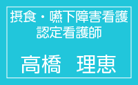 摂食・嚥下障害看護認定看護師　高橋理恵